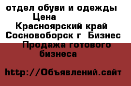отдел обуви и одежды › Цена ­ 190 000 - Красноярский край, Сосновоборск г. Бизнес » Продажа готового бизнеса   